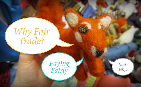 Why Fair Trade? Paying Fairly. Fair trade felted fox.