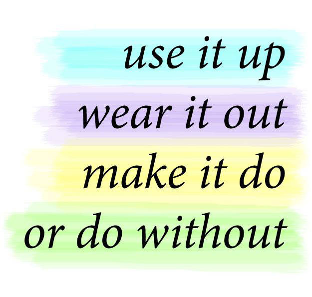 Use it up, wear it out, make it do, or do without.